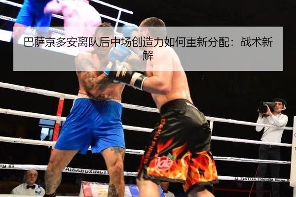 巴萨京多安离队后中场创造力如何重新分配：战术新解