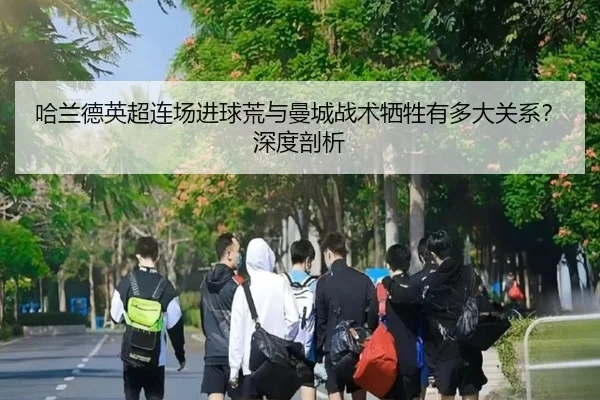 哈兰德英超连场进球荒与曼城战术牺牲有多大关系？深度剖析